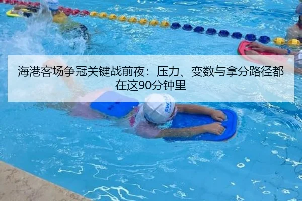 海港客场争冠关键战前夜：压力、变数与拿分路径都在这90分钟里