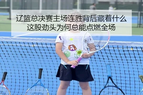 辽篮总决赛主场连胜背后藏着什么 这股劲头为何总能点燃全场